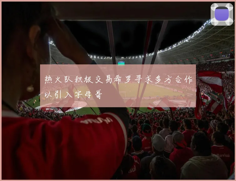 热火队积极交易希罗寻求多方合作以引入字母哥