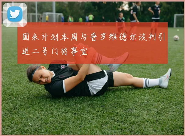 国米计划本周与普罗维德尔谈判引进二号门将事宜