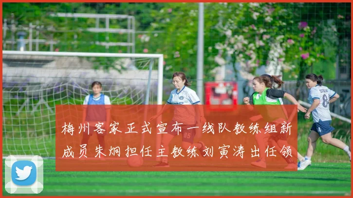 梅州客家正式宣布一线队教练组新成员朱炯担任主教练刘寅涛出任领队