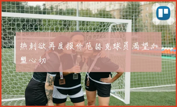 热刺欲再度报价范赫克球员渴望加盟心切