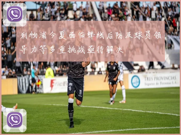 利物浦今夏面临锋线后防及球员领导力等多重挑战亟待解决