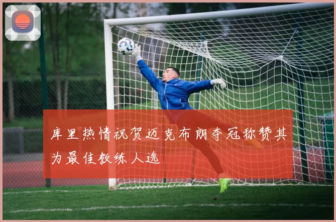 库里热情祝贺迈克布朗夺冠称赞其为最佳教练人选